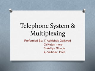 Telephone System &
Multiplexing
Performed By: 1) Abhishek Gaikwad
2) Ketan more
3) Aditya Shinde
4) Vaibhav Pote
 