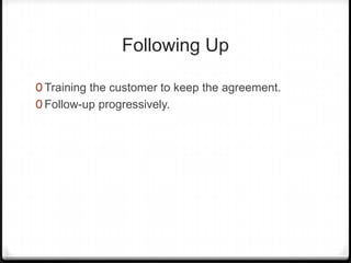 Following Up

0 Training the customer to keep the agreement.
0 Follow-up progressively.
 