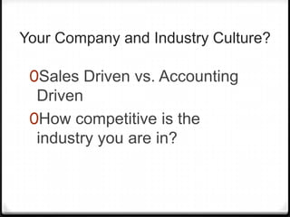 Your Company and Industry Culture?

 0Sales Driven vs. Accounting
  Driven
 0How competitive is the
  industry you are in?
 