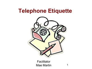 1
Telephone Etiquette
Facilitator
Mae Martin
 