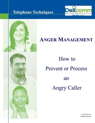 Telephone Techniques




             ANGER MANAGEMENT


                       How to
                Prevent or Process
                        an
                   Angry Caller



                                 © 2012 Dexcomm
                                All Rights Reserved
 