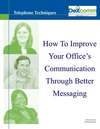 Telephone Techniques




             How To Improve
                Your Office’s
              Communication
               Through Better
                  Messaging


                            © 2012 Dexcomm
                           All Rights Reserved
 