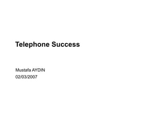 Telephone Success Mustafa AYDIN 02/03/2007 