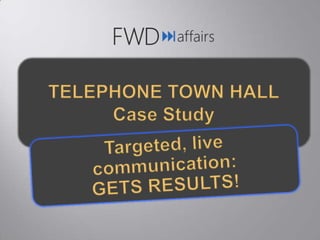 TELEPHONE TOWN HALL Case Study Targeted, live communication: GETS RESULTS! 
