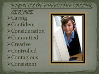 EIGHT C’S OF EFFECTIVE CALLER
 SERVICE
Caring
Confident
Consideration
Committed
Creative
Controlled
Contagious
Consistent
 