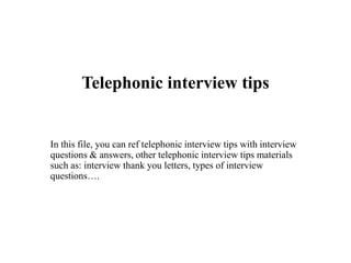 Telephonic interview tips
In this file, you can ref telephonic interview tips with interview
questions & answers, other telephonic interview tips materials
such as: interview thank you letters, types of interview
questions….
 