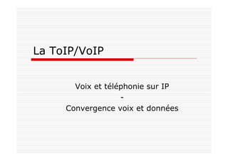 La ToIP/VoIP
Voix et téléphonie sur IP
-
Convergence voix et données
 