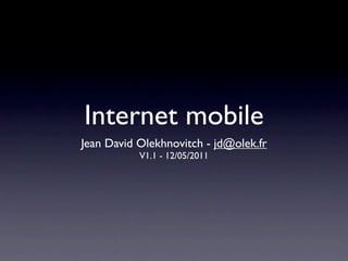 Internet mobile
Jean David Olekhnovitch - jd@olek.fr
           V1.1 - 12/05/2011
 