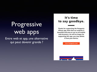 Progressive
web apps
Entre web et app, une alternative
qui peut devenir grande ?
 