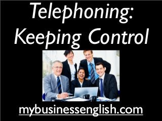 Telephoning:
Keeping Control
mybusinessenglish.commybusinessenglish.com
 