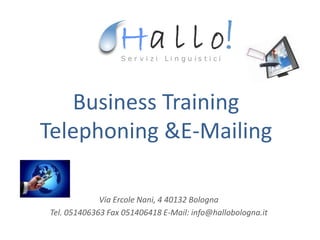 Business Training
Telephoning &E-Mailing

             Via Ercole Nani, 4 40132 Bologna
Tel. 051406363 Fax 051406418 E-Mail: info@hallobologna.it
 