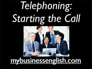 Telephoning:
Starting the Call
mybusinessenglish.commybusinessenglish.com
 