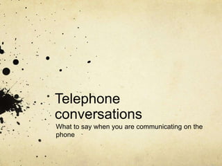 Telephone
conversations
What to say when you are communicating on the
phone
 