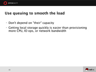 Use queuing to smooth the load

   Don't depend on "their" capacity
   Getting local storage quickly is easier than provisioning
    more CPU, IO ops, or network bandwidth




    15
 