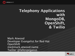 Telephony Applications
                          with
                    MongoDB,
                    OpenShift,
                     & Twilio

Mark Atwood
Developer Evangelist for Red Hat
OpenShift
me@mark.atwood.name
Twitter @fallenpegasus
 