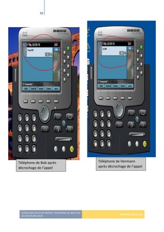 CONFIGURATION D’UN SERVICE TELEPHONIE DE BASE SUR
LES ROUTEURS CISCO
HERMANN GBILIMAKO
10
Téléphone de Bob après
décrochage de l’appel
Téléphone de Hermann
après décrochage de l’appel
 