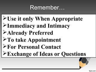 Remember…
Use it only When Appropriate
Immediacy and Intimacy
Already Preferred
To take Appointment
For Personal Cont...