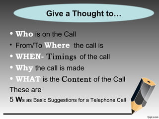 • Who is on the Call
• From/To Where the call is
• WHEN- Timings of the call
• Why the call is made
• WHAT is the Content ...
