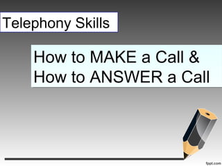 Telephony Skills
How to MAKE a Call &
How to ANSWER a Call
How to MAKE a Call &
How to ANSWER a Call
 