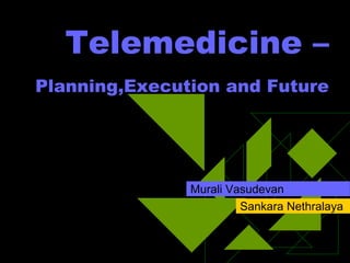 Telemedicine –
Planning,Execution and Future
Murali Vasudevan
Sankara Nethralaya
 