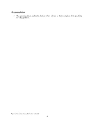 Approved for public release; distribution unlimited.
54
•Recommendations:
The recommendations outlined in Section 2.3 are relevant to the investigation of the possibility
for e-Teleportation.
 