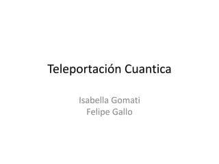 Teleportación Cuantica

     Isabella Gomati
       Felipe Gallo
 