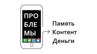 ПРО
БЛЕ
МЫ
Память
Контент
Деньги
 