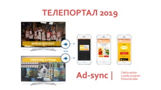 ТЕЛЕПОРТАЛ 2019
Ad-sync |
Call-to-action
Loyalty program
Personal data
БРЕНД-КОНТЕНТ
РЕКЛАМА БРЕНДА
ACR
 