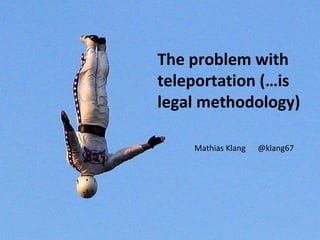 The problem with
teleportation (…is
legal methodology)

    Mathias Klang   @klang67
 