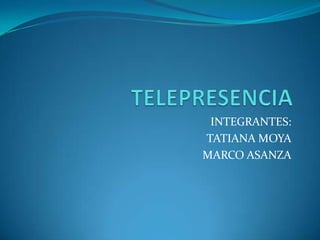 TELEPRESENCIA INTEGRANTES: TATIANA MOYA MARCO ASANZA 
