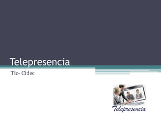 Telepresencia
Tic- Cidec
Telepresencia
 