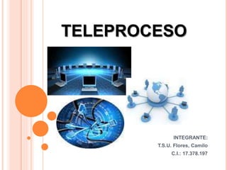 TELEPROCESO
INTEGRANTE:
T.S.U. Flores, Camilo
C.I.: 17.378.197
 