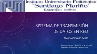 SISTEMA DE TRANSMISIÓN
DE DATOS EN RED
TRANSMISION DE DATOS
Alumna: Carmen Carpio C.I. V-14.933.108.
Ingeniería de Sistemas. Teleprocesos
 