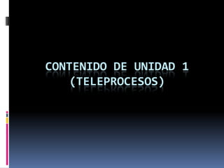 CONTENIDO DE UNIDAD 1
(TELEPROCESOS)
 