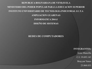 REPUBLICA BOLIVARIANA DE VENEZUELA MINISTERIO DEL PODER POPULAR PARA LA EDUCACION SUPERIOR INSTITUTO UNIVERSITARIO DE TECNOLOGIA INDUSTRIAL I.U.T.A AMPLIACION GUARENAS INFORMATICA 204A1 DISEÑO DE SISTEMAS REDES DE COMPUTADORES INTEGRANTES: Jesús Mancilla C.I: 19.693.143 Brayyan Yanes 23.068.033 