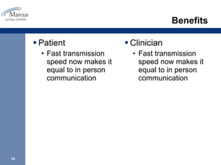 Benefits Patient Fast transmission speed now makes it equal to in person communication  Clinician Fast transmission speed now makes it equal to in person communication  