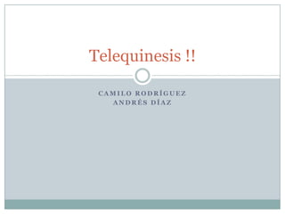 Telequinesis !!
CAMILO RODRÍGUEZ
ANDRÉS DÍAZ

 