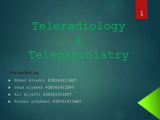 Teleradiology
&
Telepsychiatry
 Ahmad Alnadri #20161411807
 Saud alyabes #20161412093
 Ali Aljafri #20161411857
 Faisal alhobani #20161411805
1
 