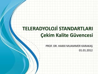 TELERADYOLOJİ STANDARTLARI
      Çekim Kalite Güvencesi
         PROF. DR. HAKKI MUAMMER KARAKAŞ
                               01.01.2012
 