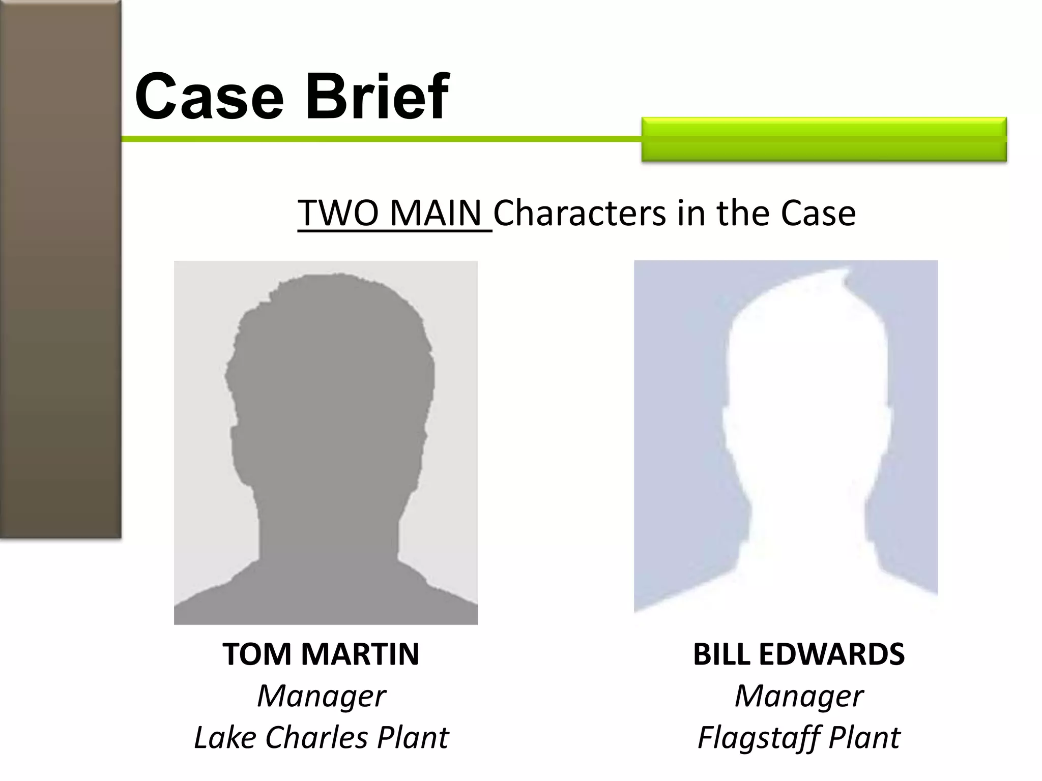 TWO MAIN Characters in the Case
Case Brief
TOM MARTIN
Manager
Lake Charles Plant
BILL EDWARDS
Manager
Flagstaff Plant
 