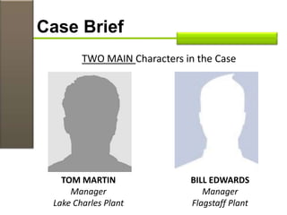 TWO MAIN Characters in the Case
Case Brief
TOM MARTIN
Manager
Lake Charles Plant
BILL EDWARDS
Manager
Flagstaff Plant
 
