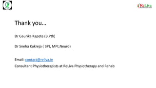 Thank you…
Dr Gaurika Kapote (B.Pth)
Dr Sneha Kukreja ( BPt, MPt,Neuro)
Email: contact@reliva.in
Consultant Physiotherapists at ReLiva Physiotherapy and Rehab
 