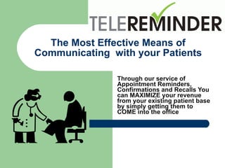 The Most Effective Means of Communicating  with your Patients Through our service of Appointment Reminders, Confirmations and Recalls You can MAXIMIZE your revenue from your existing patient base by simply getting them to COME into the office 