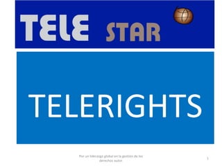 TELERIGHTS
Por un liderazgo global en la gestión de los
derechos autor.
1
 