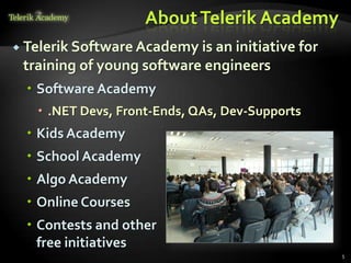 About Telerik Academy
 Telerik Software Academy is an initiative   for
 training of young software engineers
   Software Academy
    .NET Devs, Front-Ends, QAs, Dev-Supports
   Kids Academy
   School Academy
   Algo Academy
   Online Courses
   Contests and other
    free initiatives
                                                    5
 