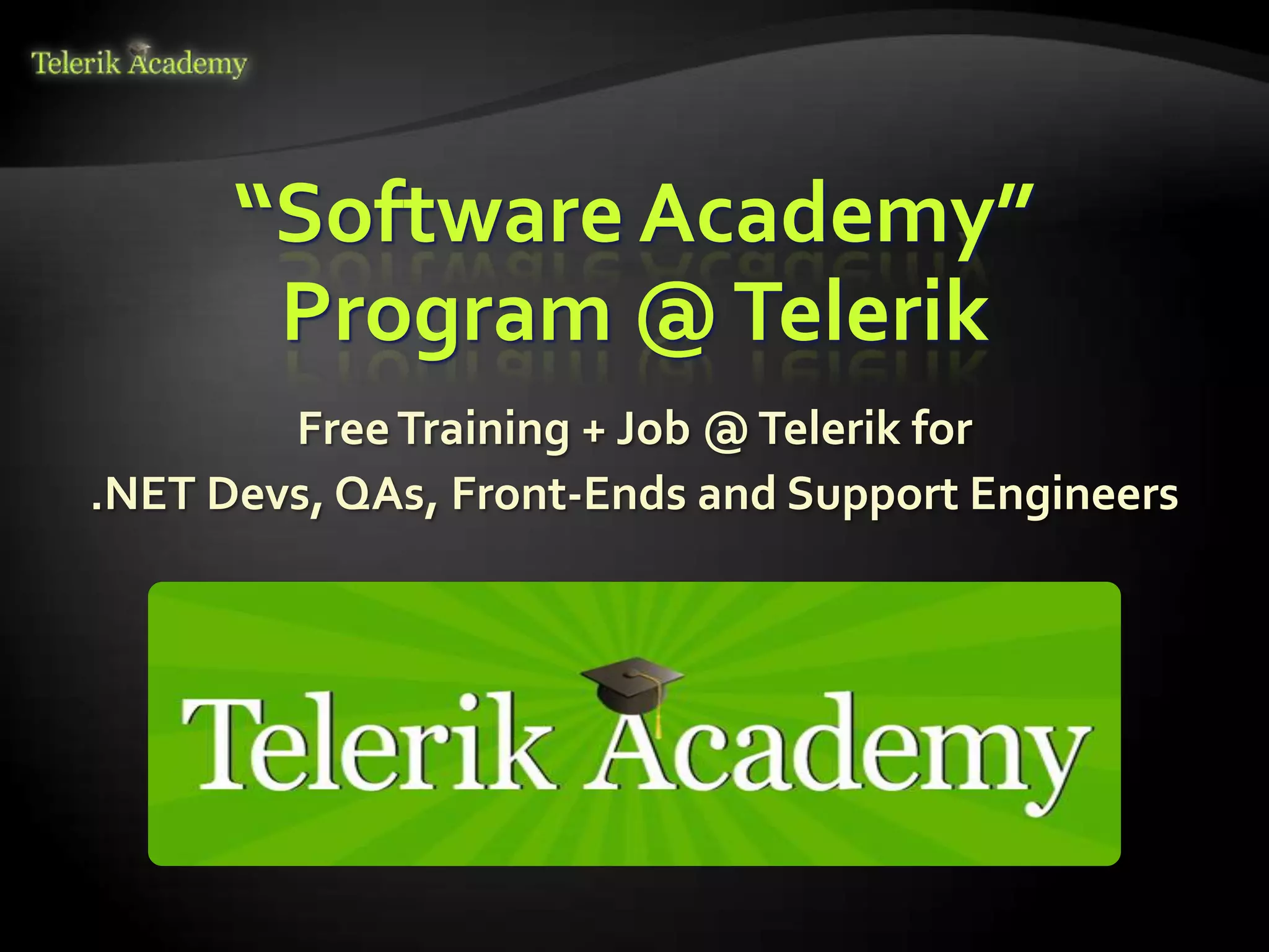 “Software Academy”
       Program @ Telerik
        Free Training + Job @ Telerik for
.NET Devs, QAs, Front-Ends and Support Engineers
 