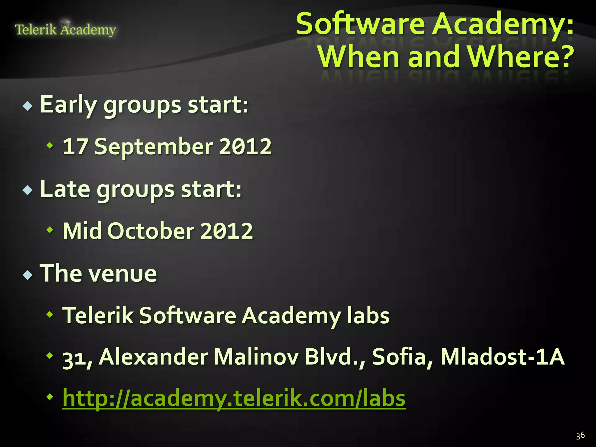 Software Academy:
                          When and Where?
 Early groups start:

   17 September 2012
 Late groups start:

   Mid October 2012
 The venue

   Telerik Software Academy labs
   31, Alexander Malinov Blvd., Sofia, Mladost-1A
   http://academy.telerik.com/labs
                                                     36
 