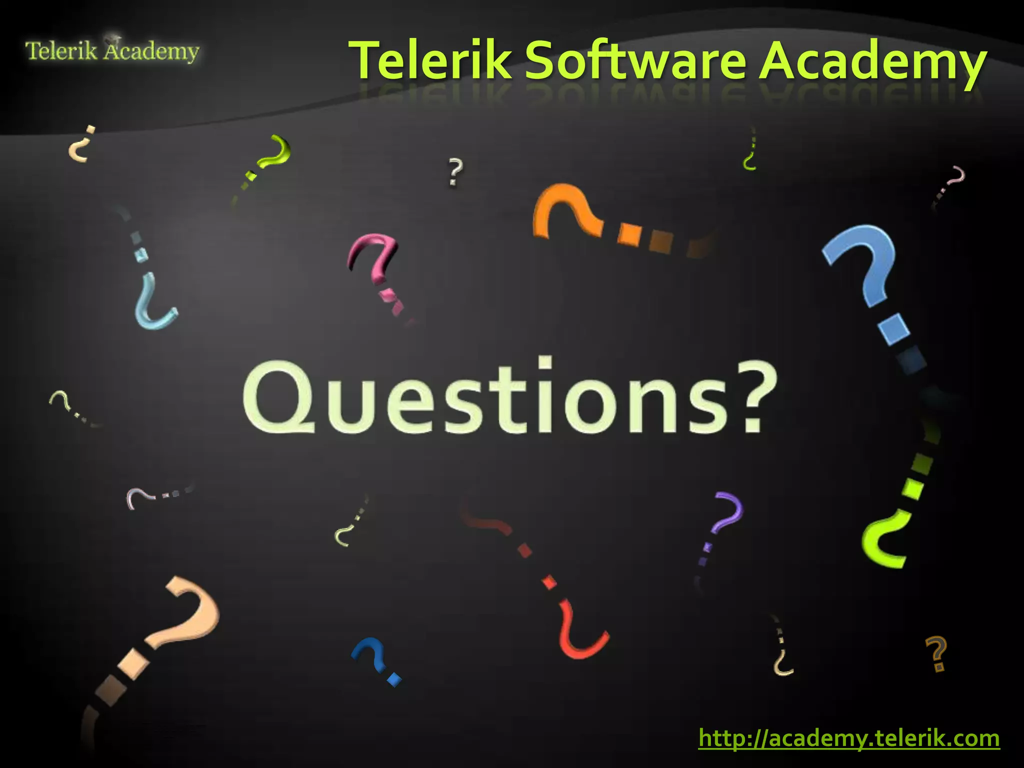 Telerik Software Academy




    курсове и уроци по програмиране, уеб дизайн – безплатно     BG Coder - онлайн състезателна система - online judge
          курсове и уроци по програмиране – Телерик академия    форум програмиране, форум уеб дизайн
               уроци по програмиране и уеб дизайн за ученици    ASP.NET курс - уеб програмиране, бази данни, C#, .NET, ASP.NET




                                                                                                                                              http://academy.telerik.com
           програмиране за деца – безплатни курсове и уроци     ASP.NET MVC курс – HTML, SQL, C#, .NET, ASP.NET MVC
                безплатен SEO курс - оптимизация за търсачки     алго академия – състезателно програмиране, състезания
курсове и уроци по програмиране, книги – безплатно от Наков     курс мобилни приложения с iPhone, Android, WP7, PhoneGap
       уроци по уеб дизайн, HTML, CSS, JavaScript, Photoshop    Дончо Минков - сайт за програмиране
       free C# book, безплатна книга C#, книга Java, книга C#   Николай Костов - блог за програмиране
                    безплатен курс "Качествен програмен код"
       безплатен курс "Разработка на софтуер в cloud среда"     C# курс, програмиране, безплатно
 