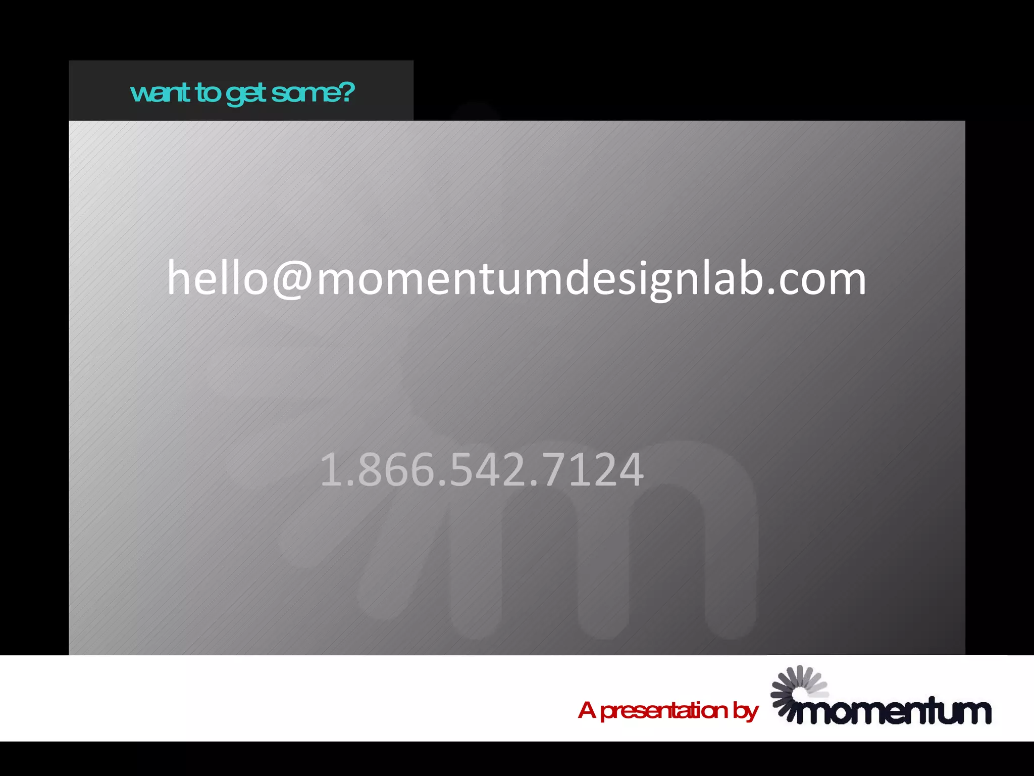 w to get som
 ant        e?




  hello@momentumdesignlab.com


           1.866.542.7124



                      A presentation by
 