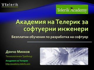 Академия на Телерик за
            софтуерни инженери
      Безплатни обучения по разработка на софтуер



Дончо Минков
Технологичен Трейнър
Академия на Телерик
http://academy.telerik.com
 